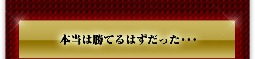 本当は勝てるはずだった・・・
