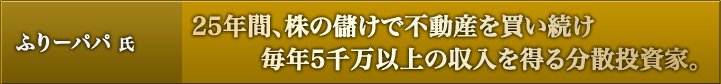 ふりーパパ 氏:25年間、株の儲けで不動産を買い続け毎年5万以上の収入を得る分散投資家。