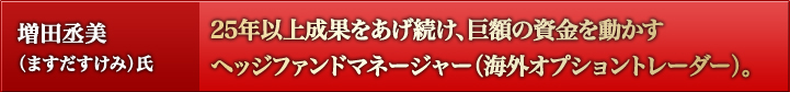 増田丞美(ますだすけみ)氏:25年以上成果をあげ続け、巨額の資金を動かすヘッジファンドマネージャー(海外オプショントレーダー)。